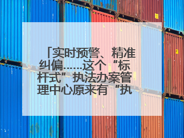 实时预警、精准纠偏……这个“标杆式”执法办案管理中心原来有“执法工兵”